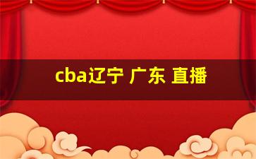 cba辽宁 广东 直播